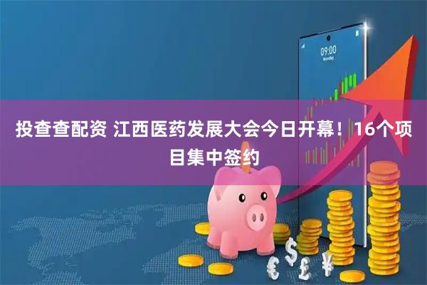 投查查配资 江西医药发展大会今日开幕！16个项目集中签约