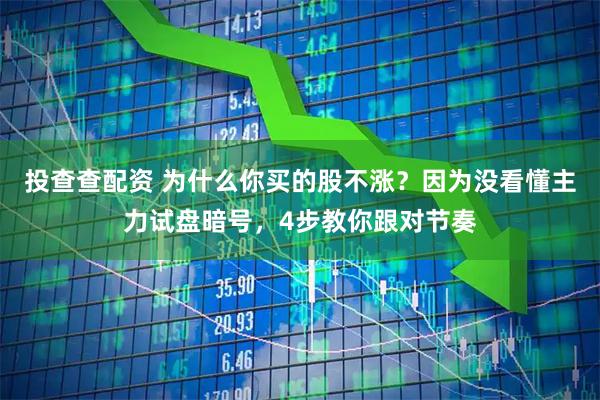 投查查配资 为什么你买的股不涨？因为没看懂主力试盘暗号，4步教你跟对节奏