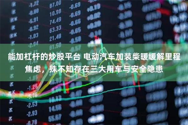 能加杠杆的炒股平台 电动汽车加装柴暖缓解里程焦虑，殊不知存在三大用车与安全隐患