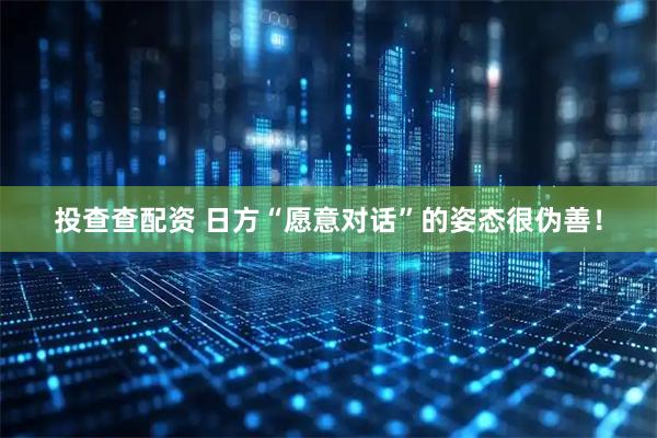投查查配资 日方“愿意对话”的姿态很伪善!