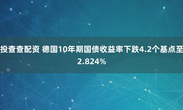 投查查配资 德国10年期国债收益率下跌4.2个基点至2.824%