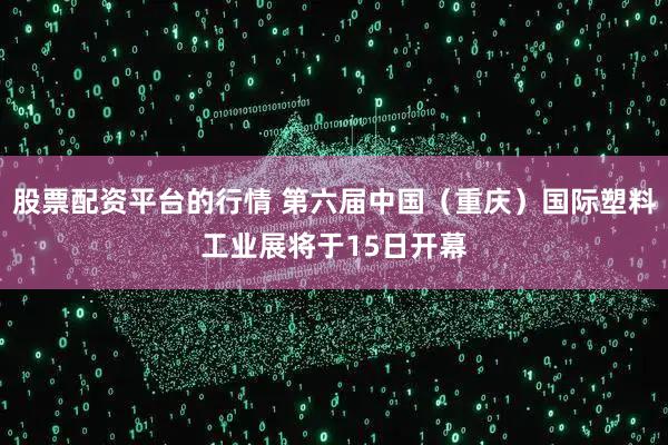 股票配资平台的行情 第六届中国（重庆）国际塑料工业展将于15日开幕