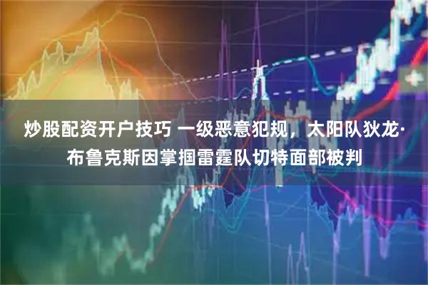 炒股配资开户技巧 一级恶意犯规，太阳队狄龙·布鲁克斯因掌掴雷霆队切特面部被判