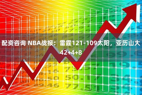 配资咨询 NBA战报：雷霆121-109太阳，亚历山大42+4+8