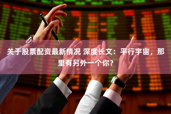 关于股票配资最新情况 深度长文：平行宇宙，那里有另外一个你？