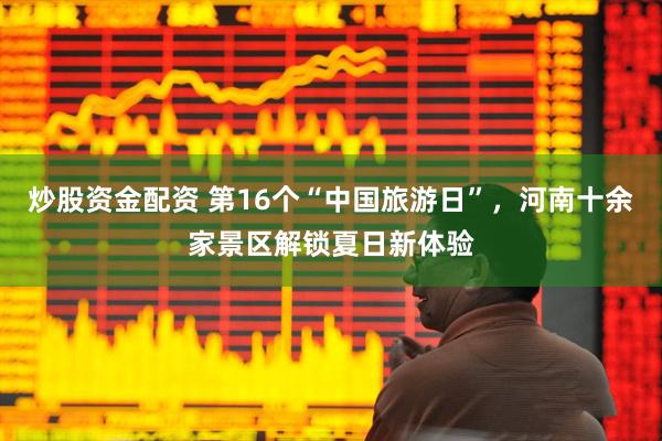 炒股资金配资 第16个“中国旅游日”,河南十余家景区解锁夏日新体验
