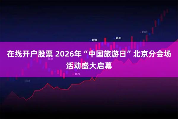 在线开户股票 2026年“中国旅游日”北京分会场活动盛大启幕