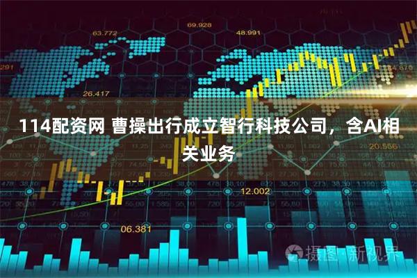 114配资网 曹操出行成立智行科技公司，含AI相关业务