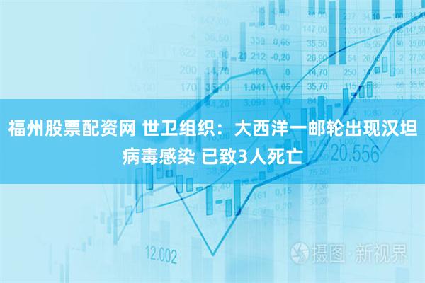 福州股票配资网 世卫组织：大西洋一邮轮出现汉坦病毒感染 已致3人死亡